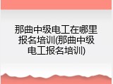 那曲中级电工在哪里报名培训(那曲中级电工报名培训)