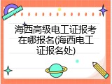 海西高级电工证报考在哪报名(海西电工证报名处)