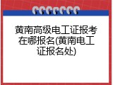 黄南高级电工证报考在哪报名(黄南电工证报名处)