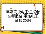 果洛高级电工证报考在哪报名(果洛电工证报名处)