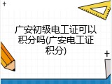 广安初级电工证可以积分吗(广安电工证积分)