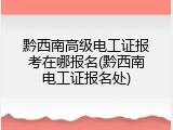 黔西南高级电工证报考在哪报名(黔西南电工证报名处)