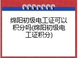 绵阳初级电工证可以积分吗(绵阳初级电工证积分)