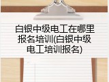 白银中级电工在哪里报名培训(白银中级电工培训报名)