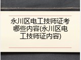 永川区电工技师证考哪些内容(永川区电工技师证内容)