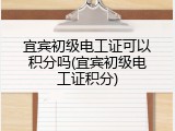 宜宾初级电工证可以积分吗(宜宾初级电工证积分)