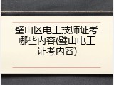 璧山区电工技师证考哪些内容(璧山电工证考内容)