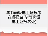 毕节高级电工证报考在哪报名(毕节高级电工证报名处)