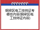 铜梁区电工技师证考哪些内容(铜梁区电工技师证内容)