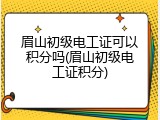 眉山初级电工证可以积分吗(眉山初级电工证积分)