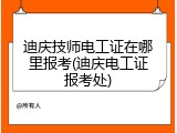 迪庆技师电工证在哪里报考(迪庆电工证报考处)