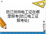 怒江技师电工证在哪里报考(怒江电工证报考处)