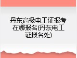 丹东高级电工证报考在哪报名(丹东电工证报名处)