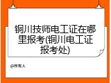 铜川技师电工证在哪里报考(铜川电工证报考处)