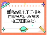 吕梁高级电工证报考在哪报名(吕梁高级电工证报名处)