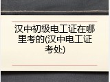 汉中初级电工证在哪里考的(汉中电工证考处)