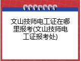 文山技师电工证在哪里报考(文山技师电工证报考处)