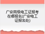 广安高级电工证报考在哪报名(广安电工证报名处)