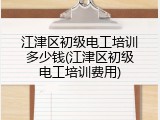 江津区初级电工培训多少钱(江津区初级电工培训费用)