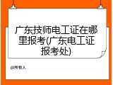 广东技师电工证在哪里报考(广东电工证报考处)