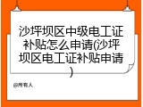 沙坪坝区中级电工证补贴怎么申请(沙坪坝区电工证补贴申请)