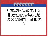 九龙坡区高级电工证报考在哪报名(九龙坡区高级电工证报名)