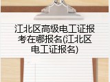 江北区高级电工证报考在哪报名(江北区电工证报名)