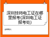 深圳技师电工证在哪里报考(深圳电工证报考处)