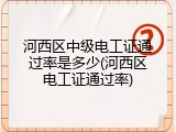 河西区中级电工证通过率是多少(河西区电工证通过率)