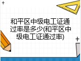 和平区中级电工证通过率是多少(和平区中级电工证通过率)