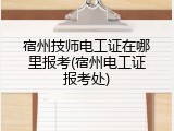 宿州技师电工证在哪里报考(宿州电工证报考处)