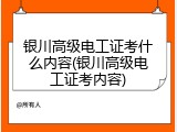 银川高级电工证考什么内容(银川高级电工证考内容)