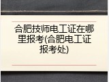 合肥技师电工证在哪里报考(合肥电工证报考处)