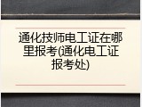 通化技师电工证在哪里报考(通化电工证报考处)