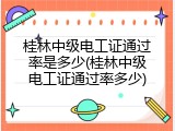 桂林中级电工证通过率是多少(桂林中级电工证通过率多少)