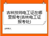 吉林技师电工证在哪里报考(吉林电工证报考处)