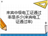 来宾中级电工证通过率是多少(来宾电工证通过率)