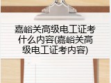 嘉峪关高级电工证考什么内容(嘉峪关高级电工证考内容)