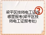 梁平区技师电工证在哪里报考(梁平区技师电工证报考处)