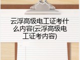 云浮高级电工证考什么内容(云浮高级电工证考内容)