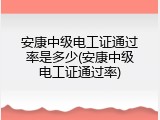 安康中级电工证通过率是多少(安康中级电工证通过率)