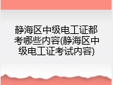 静海区中级电工证都考哪些内容(静海区中级电工证考试内容)