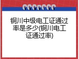铜川中级电工证通过率是多少(铜川电工证通过率)
