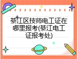 綦江区技师电工证在哪里报考(綦江电工证报考处)