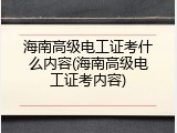 海南高级电工证考什么内容(海南高级电工证考内容)