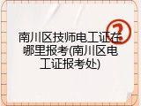 南川区技师电工证在哪里报考(南川区电工证报考处)