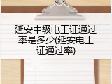 延安中级电工证通过率是多少(延安电工证通过率)