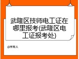 武隆区技师电工证在哪里报考(武隆区电工证报考处)