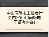 中山高级电工证考什么内容(中山高级电工证考内容)