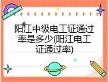 阳江中级电工证通过率是多少(阳江电工证通过率)